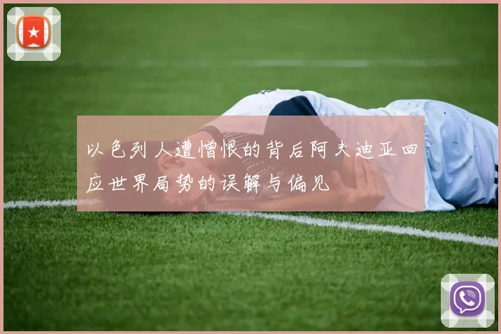 以色列人遭憎恨的背后阿夫迪亚回应世界局势的误解与偏见