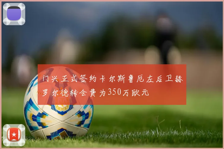 门兴正式签约卡尔斯鲁厄左后卫赫罗尔德转会费为350万欧元