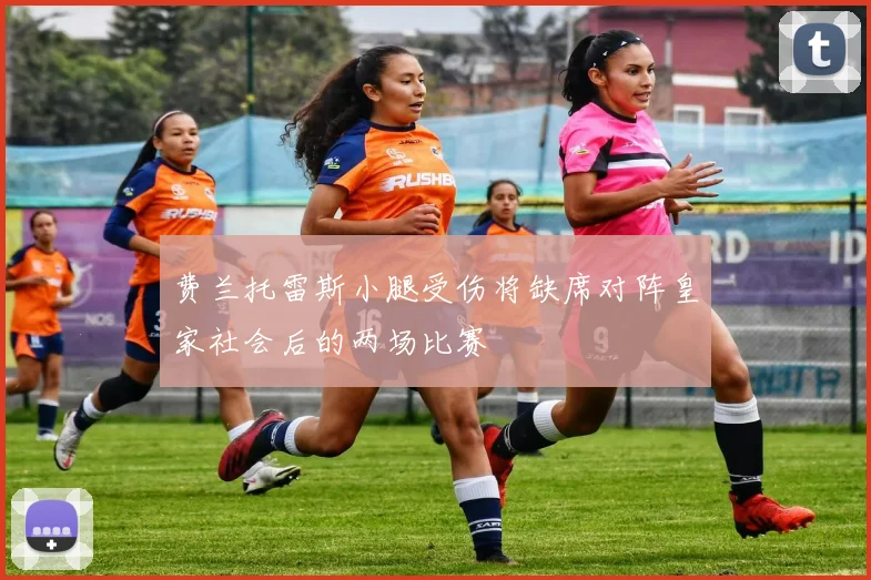 费兰托雷斯小腿受伤将缺席对阵皇家社会后的两场比赛