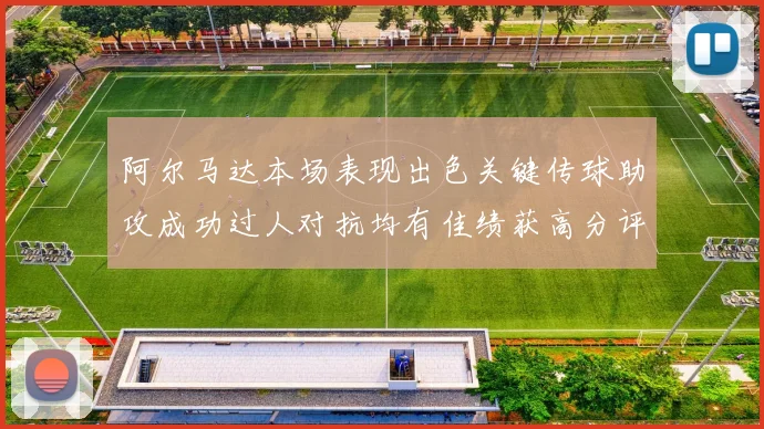 阿尔马达本场表现出色关键传球助攻成功过人对抗均有佳绩获高分评价