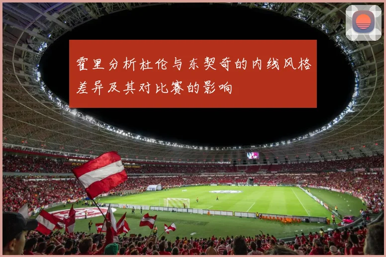 霍里分析杜伦与东契奇的内线风格差异及其对比赛的影响