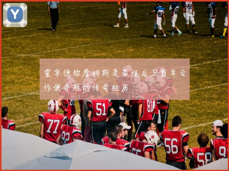 霍华德称詹姆斯是最佳后卫首年合作便夺冠的传奇经历