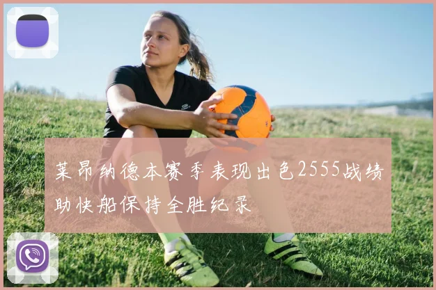 莱昂纳德本赛季表现出色2555战绩助快船保持全胜纪录