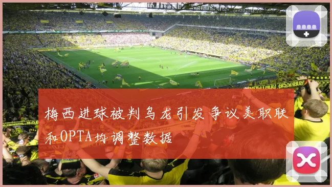 梅西进球被判乌龙引发争议美职联和OPTA均调整数据