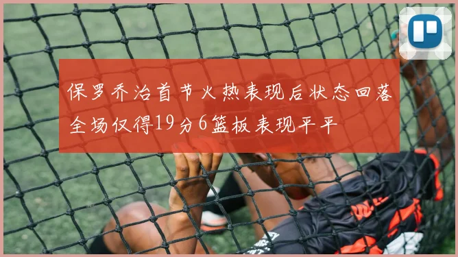 保罗乔治首节火热表现后状态回落全场仅得19分6篮板表现平平